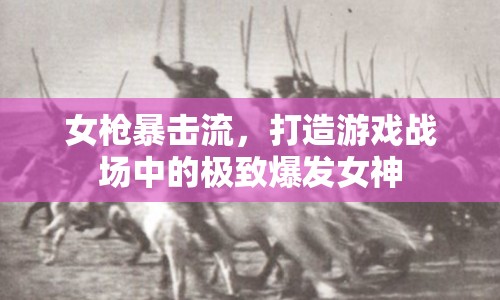 女槍暴擊流，打造游戲戰(zhàn)場中的極致爆發(fā)女神