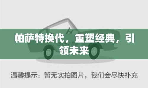 帕薩特?fù)Q代，重塑經(jīng)典，引領(lǐng)未來(lái)