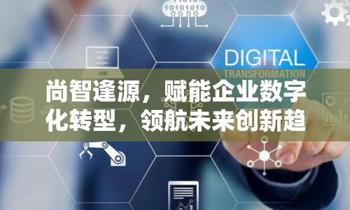 尚智逢源，賦能企業(yè)數(shù)字化轉型，領航未來創(chuàng)新趨勢