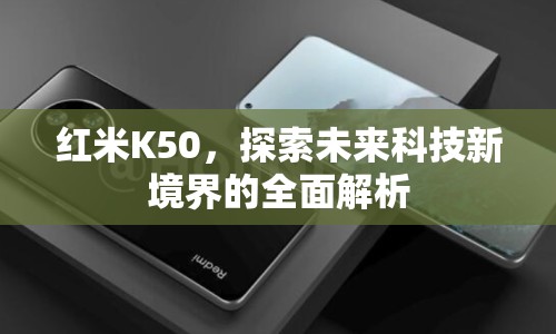 紅米K50，探索未來科技新境界的全面解析