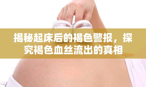 揭秘起床后的褐色警報，探究褐色血絲流出的真相