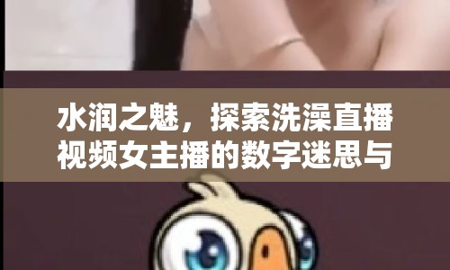 水潤(rùn)之魅，探索洗澡直播視頻女主播的數(shù)字迷思與邊界