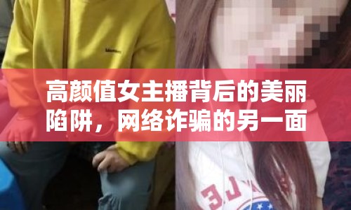 高顏值女主播背后的美麗陷阱，網(wǎng)絡(luò)詐騙的另一面