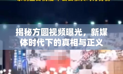 揭秘方圓視頻曝光，新媒體時代下的真相與正義