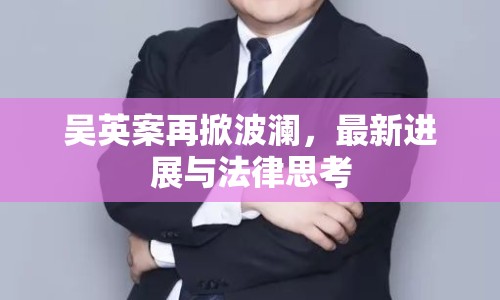 吳英案再掀波瀾，最新進展與法律思考