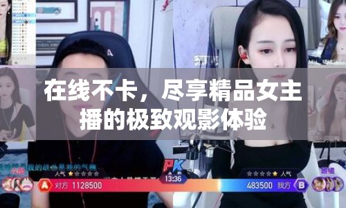 在線不卡，盡享精品女主播的極致觀影體驗