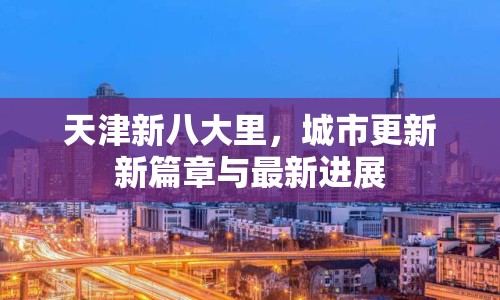 天津新八大里，城市更新新篇章與最新進(jìn)展