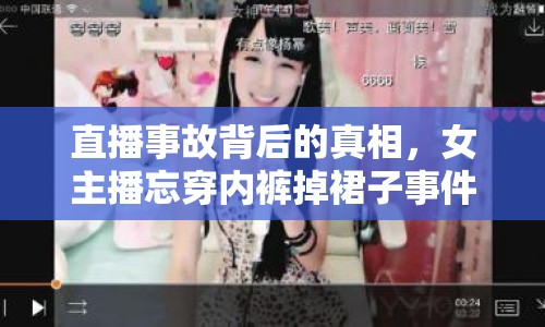 直播事故背后的真相，女主播忘穿內(nèi)褲掉裙子事件的多重解讀
