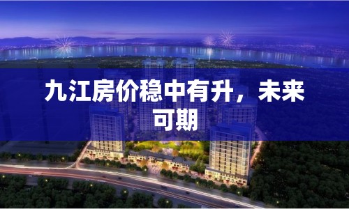 九江房價穩(wěn)中有升，未來可期