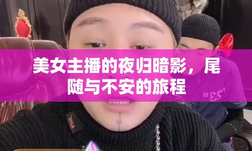 美女主播的夜歸暗影，尾隨與不安的旅程