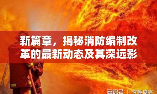 新篇章，揭秘消防編制改革的最新動態(tài)及其深遠影響