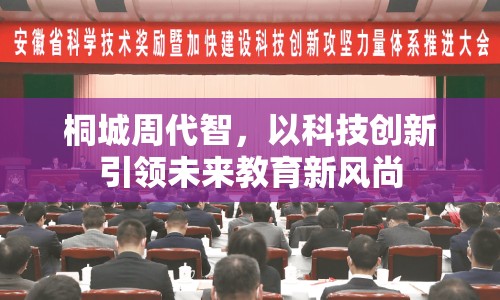 桐城周代智，以科技創(chuàng)新引領(lǐng)未來教育新風(fēng)尚