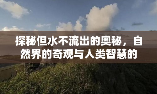 探秘但水不流出的奧秘，自然界的奇觀與人類智慧的挑戰(zhàn)