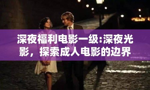 深夜福利電影一級(jí):深夜光影，探索成人電影的邊界與藝術(shù)