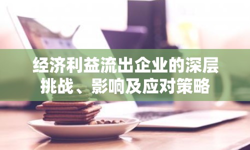 經(jīng)濟(jì)利益流出企業(yè)的深層挑戰(zhàn)、影響及應(yīng)對策略
