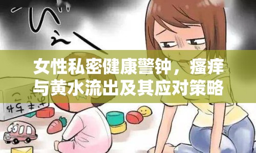 女性私密健康警鐘，瘙癢與黃水流出及其應(yīng)對(duì)策略