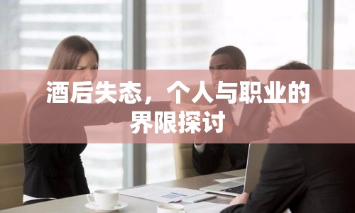 酒后失態(tài)，個(gè)人與職業(yè)的界限探討