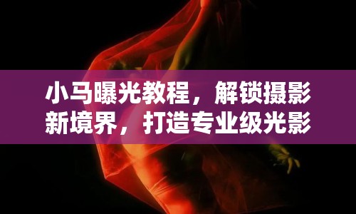 小馬曝光教程，解鎖攝影新境界，打造專業(yè)級光影藝術(shù)