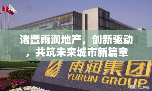 諸暨雨潤地產(chǎn)，創(chuàng)新驅(qū)動，共筑未來城市新篇章
