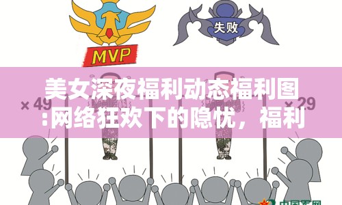 美女深夜福利動(dòng)態(tài)福利圖:網(wǎng)絡(luò)狂歡下的隱憂，福利圖現(xiàn)象透視
