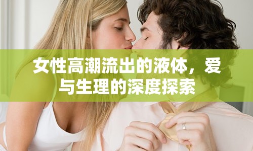 女性高潮流出的液體，愛(ài)與生理的深度探索