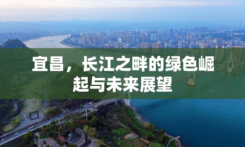 宜昌，長(zhǎng)江之畔的綠色崛起與未來展望