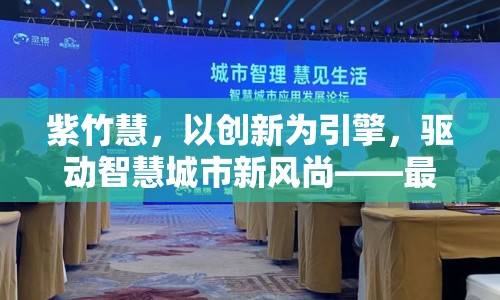 紫竹慧，以創(chuàng)新為引擎，驅(qū)動(dòng)智慧城市新風(fēng)尚——最新動(dòng)態(tài)與未來展望