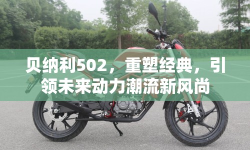 貝納利502，重塑經(jīng)典，引領(lǐng)未來動(dòng)力潮流新風(fēng)尚