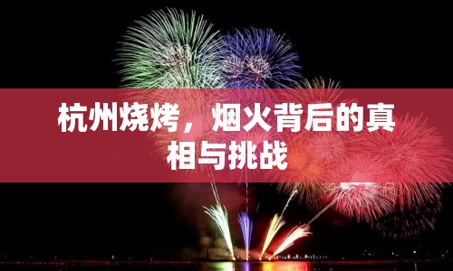 杭州燒烤，煙火背后的真相與挑戰(zhàn)