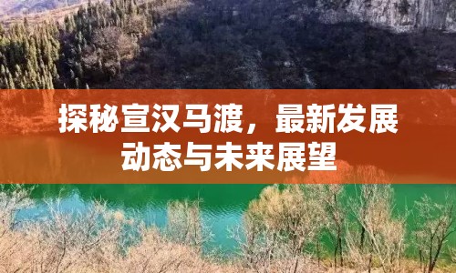 探秘宣漢馬渡，最新發(fā)展動態(tài)與未來展望