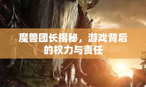 魔獸團(tuán)長(zhǎng)揭秘，游戲背后的權(quán)力與責(zé)任