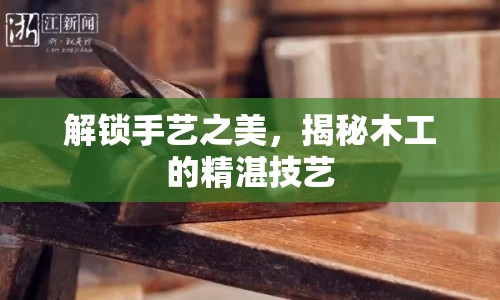 解鎖手藝之美，揭秘木工的精湛技藝