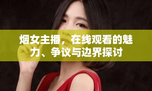 煙女主播，在線觀看的魅力、爭議與邊界探討
