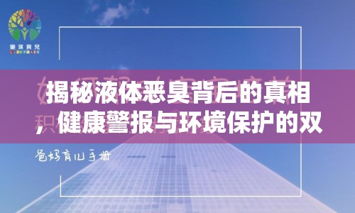 揭秘液體惡臭背后的真相，健康警報(bào)與環(huán)境保護(hù)的雙重挑戰(zhàn)