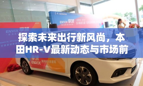 探索未來出行新風尚，本田HR-V最新動態(tài)與市場前瞻
