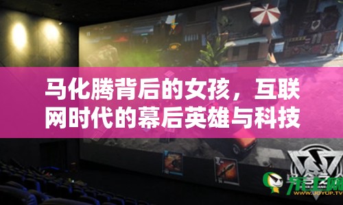 馬化騰背后的女孩，互聯(lián)網(wǎng)時(shí)代的幕后英雄與科技?jí)粝氲臏厝崤鲎? class=