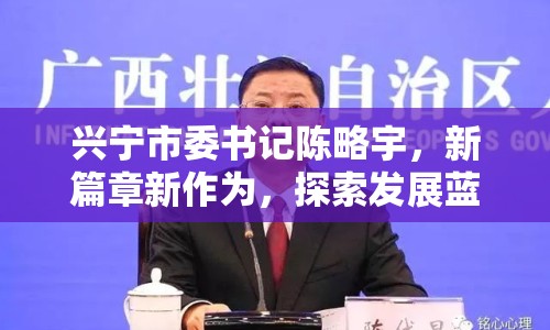 興寧市委書記陳略宇，新篇章新作為，探索發(fā)展藍(lán)圖與民生實(shí)踐