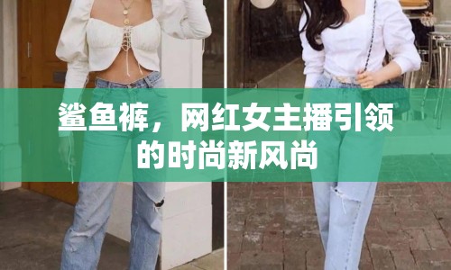 鯊魚褲，網(wǎng)紅女主播引領(lǐng)的時尚新風(fēng)尚