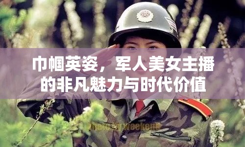 巾幗英姿，軍人美女主播的非凡魅力與時代價值