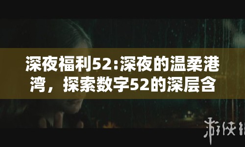 深夜福利52:深夜的溫柔港灣，探索數(shù)字52的深層含義