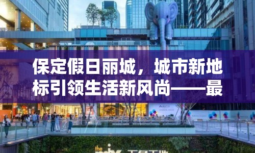 保定假日麗城，城市新地標(biāo)引領(lǐng)生活新風(fēng)尚——最新進(jìn)展與未來展望