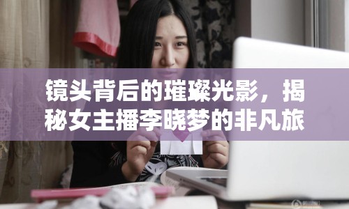 鏡頭背后的璀璨光影，揭秘女主播李曉夢(mèng)的非凡旅程