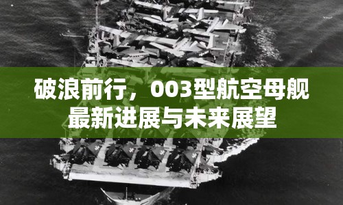 破浪前行，003型航空母艦最新進(jìn)展與未來展望