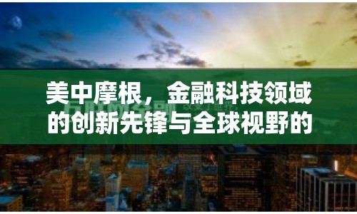 美中摩根，金融科技領域的創(chuàng)新先鋒與全球視野的引領者