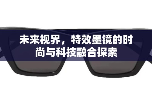 未來(lái)視界，特效墨鏡的時(shí)尚與科技融合探索