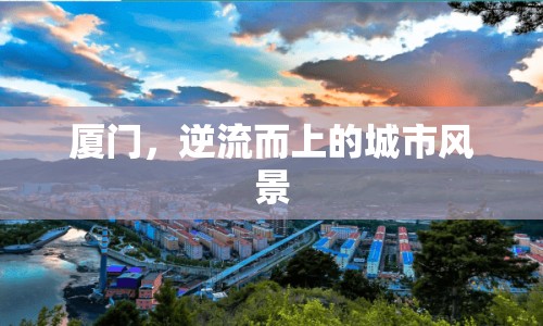 廈門，逆流而上的城市風(fēng)景