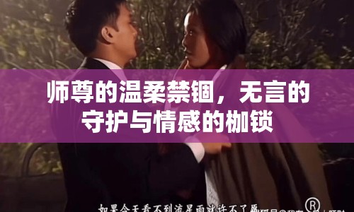 師尊的溫柔禁錮，無(wú)言的守護(hù)與情感的枷鎖