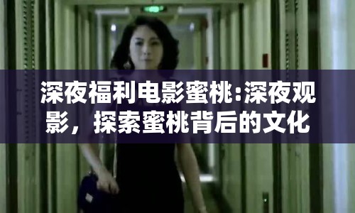 深夜福利電影蜜桃:深夜觀影，探索蜜桃背后的文化現(xiàn)象