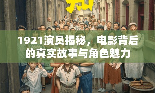 1921演員揭秘，電影背后的真實故事與角色魅力