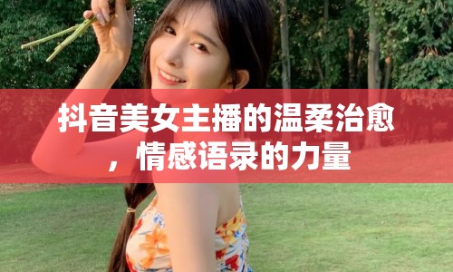 抖音美女主播的溫柔治愈，情感語錄的力量